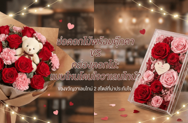ช่อดอกไม้พร้อมตุ๊กตา กับ กล่องดอกไม้ แบบไหนเหมาะเป็นของขวัญวันวาเลนไทน์มากกว่า